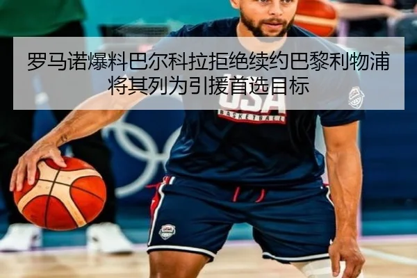 罗马诺爆料巴尔科拉拒绝续约巴黎利物浦将其列为引援首选目标